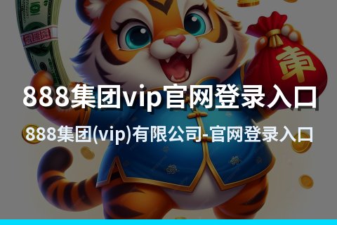888集团(vip)有限公司-官网登录入口